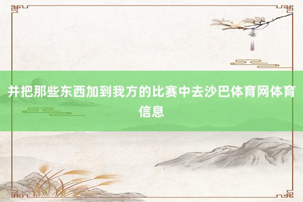 并把那些东西加到我方的比赛中去沙巴体育网体育信息
