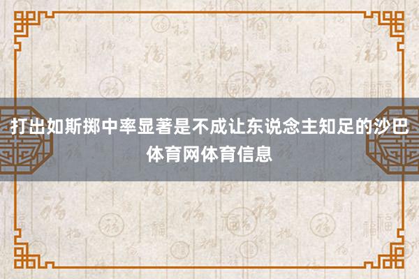 打出如斯掷中率显著是不成让东说念主知足的沙巴体育网体育信息