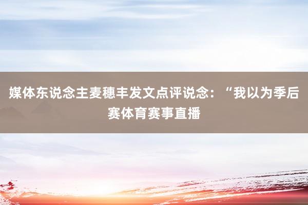 媒体东说念主麦穗丰发文点评说念：“我以为季后赛体育赛事直播