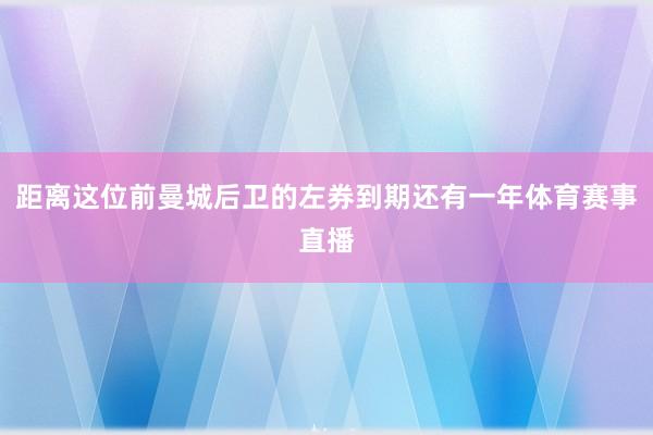 距离这位前曼城后卫的左券到期还有一年体育赛事直播