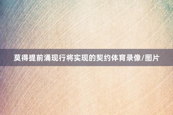 莫得提前涌现行将实现的契约体育录像/图片