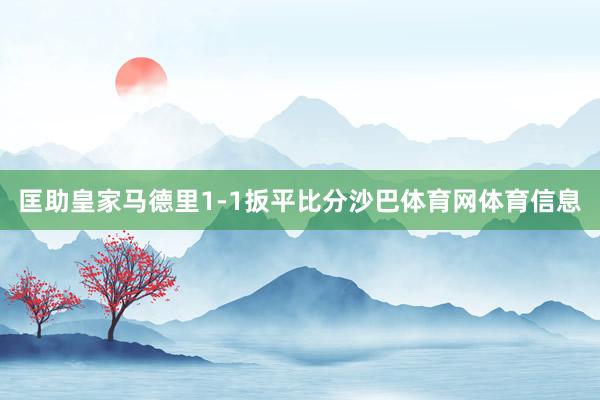 匡助皇家马德里1-1扳平比分沙巴体育网体育信息