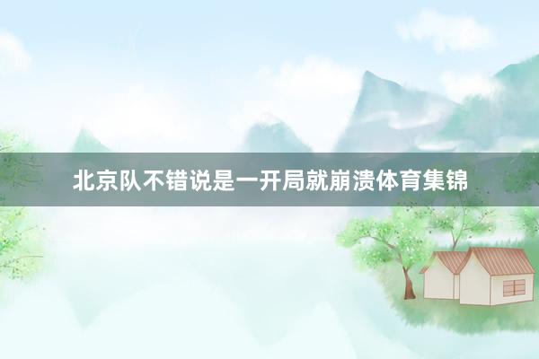 北京队不错说是一开局就崩溃体育集锦