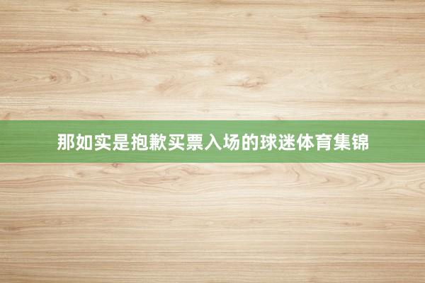 那如实是抱歉买票入场的球迷体育集锦