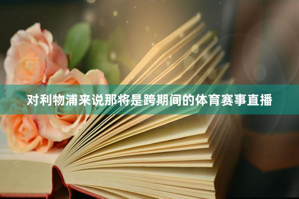 对利物浦来说那将是跨期间的体育赛事直播