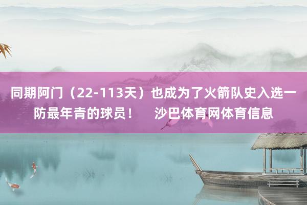 同期阿门（22-113天）也成为了火箭队史入选一防最年青的球员！    沙巴体育网体育信息