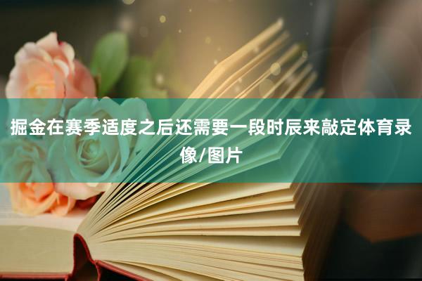 掘金在赛季适度之后还需要一段时辰来敲定体育录像/图片