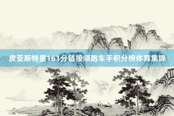 皮亚斯特里161分链接领跑车手积分榜体育集锦