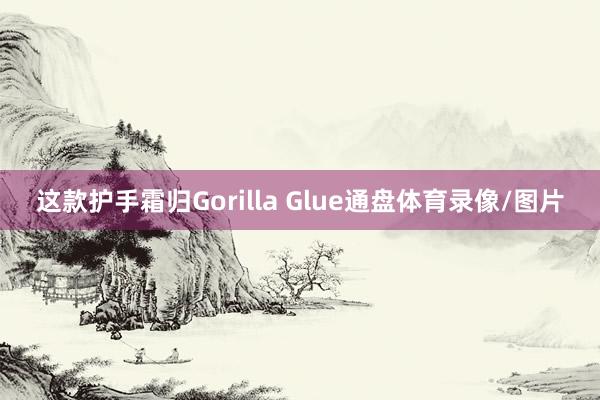 这款护手霜归Gorilla Glue通盘体育录像/图片
