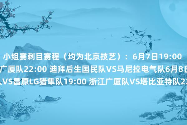 小组赛刺目赛程(均为北京技艺):6月7日19:00 乌兰巴托野骑兵VS浙江广厦队22:00 迪拜后生国民队VS马尼拉电气队6月8日01:00 桃园领航猿队VS昌原LG猎隼队19:00 浙江广厦队VS塔比亚特队22:00 马尼拉电气队VS宇王人宫皇者队6月9日01:00 昌原LG猎隼队VS阿尔利雅得队19:00 塔比亚特队VS乌兰巴托野骑兵22:00 宇王人宫皇者队VS迪拜后生国民队6月10日01:00 阿尔利雅得队VS桃园领航猿队 体育赛事直播