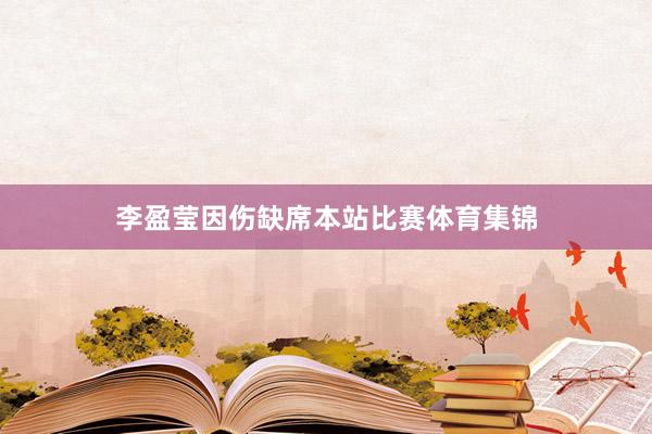 李盈莹因伤缺席本站比赛体育集锦