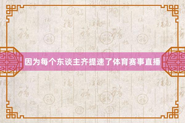 因为每个东谈主齐提速了体育赛事直播