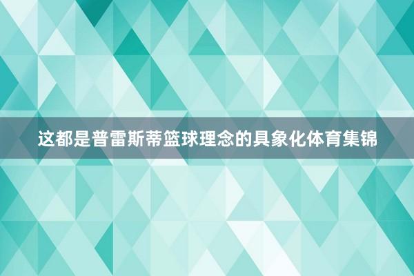 这都是普雷斯蒂篮球理念的具象化体育集锦