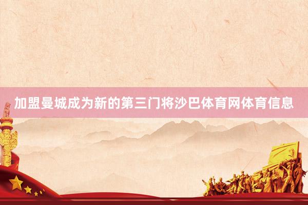 加盟曼城成为新的第三门将沙巴体育网体育信息