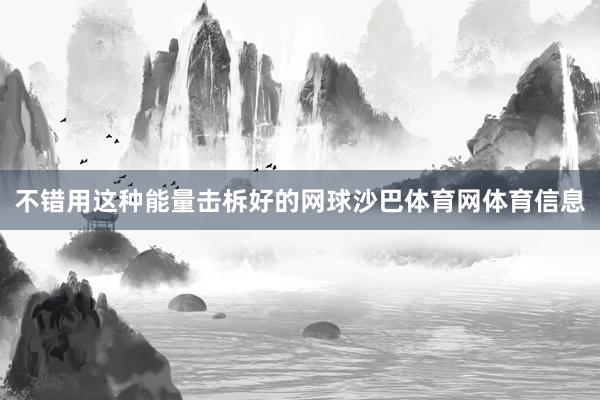不错用这种能量击柝好的网球沙巴体育网体育信息