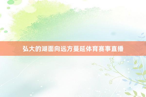 弘大的湖面向远方蔓延体育赛事直播