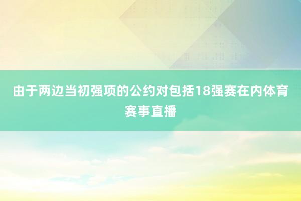 由于两边当初强项的公约对包括18强赛在内体育赛事直播