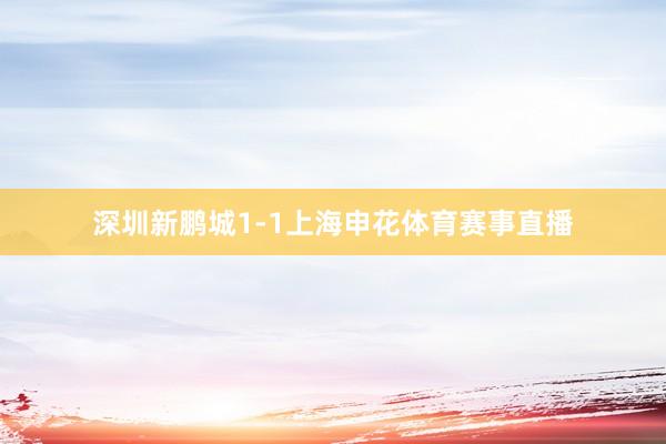 深圳新鹏城1-1上海申花体育赛事直播