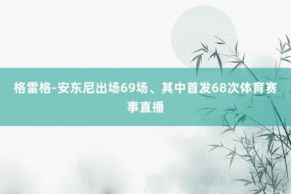 格雷格-安东尼出场69场、其中首发68次体育赛事直播