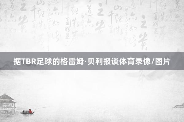 据TBR足球的格雷姆·贝利报谈体育录像/图片