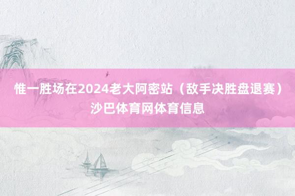 惟一胜场在2024老大阿密站(敌手决胜盘退赛)沙巴体育网体育信息