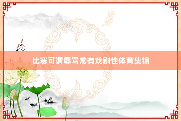 比赛可谓辱骂常有戏剧性体育集锦