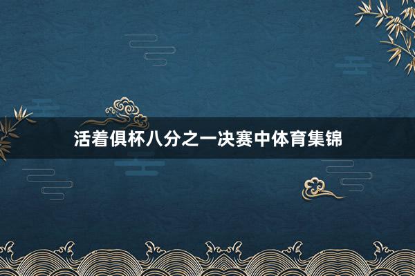 活着俱杯八分之一决赛中体育集锦