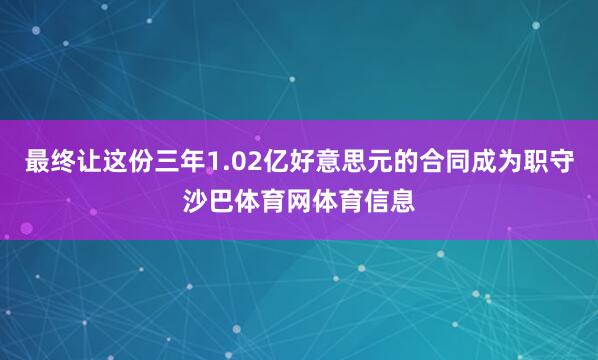 最终让这份三年1.02亿好意思元的合同成为职守沙巴体育网体育信息
