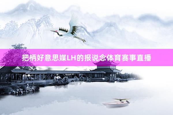 把柄好意思媒LH的报说念体育赛事直播