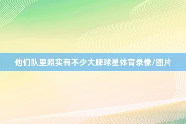 他们队里照实有不少大牌球星体育录像/图片