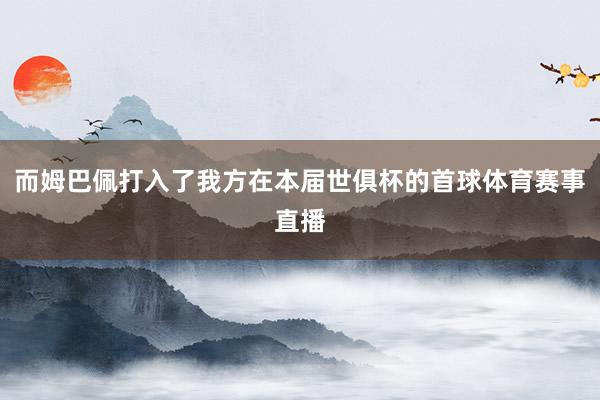 而姆巴佩打入了我方在本届世俱杯的首球体育赛事直播