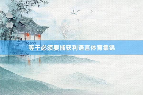 等于必须要捕获利语言体育集锦