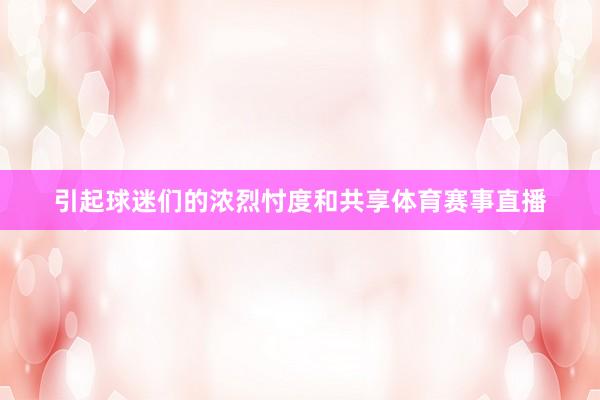 引起球迷们的浓烈忖度和共享体育赛事直播