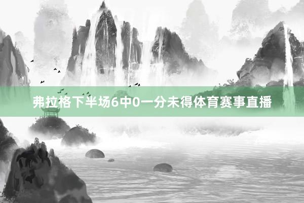 弗拉格下半场6中0一分未得体育赛事直播