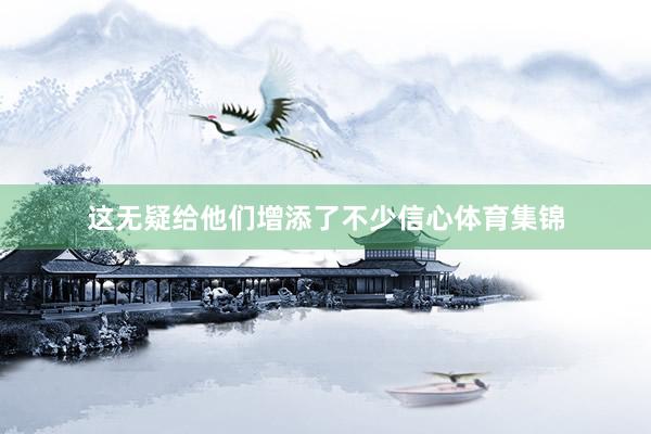 这无疑给他们增添了不少信心体育集锦