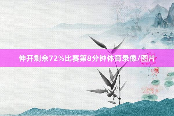 伸开剩余72%比赛第8分钟体育录像/图片