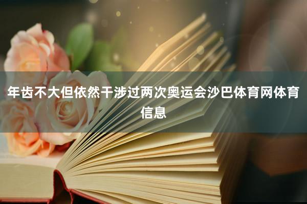 年齿不大但依然干涉过两次奥运会沙巴体育网体育信息