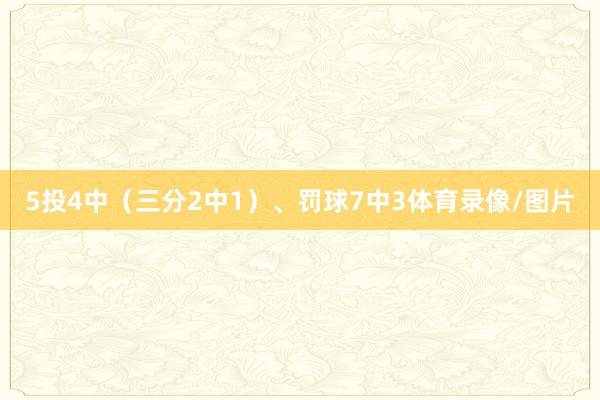 5投4中（三分2中1）、罚球7中3体育录像/图片