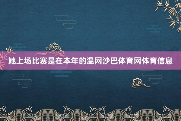 她上场比赛是在本年的温网沙巴体育网体育信息