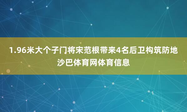1.96米大个子门将宋范根带来4名后卫构筑防地沙巴体育网体育信息