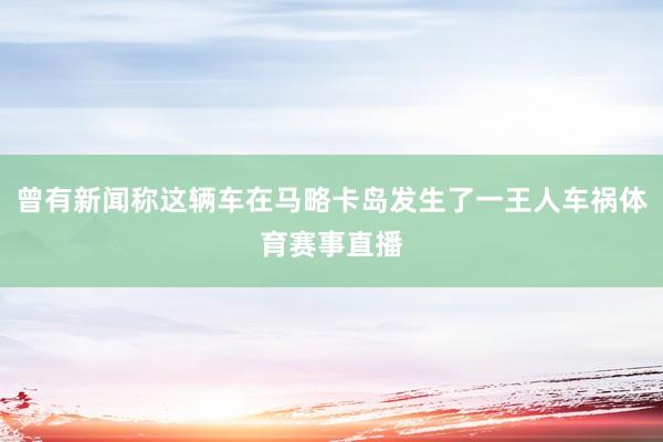 曾有新闻称这辆车在马略卡岛发生了一王人车祸体育赛事直播