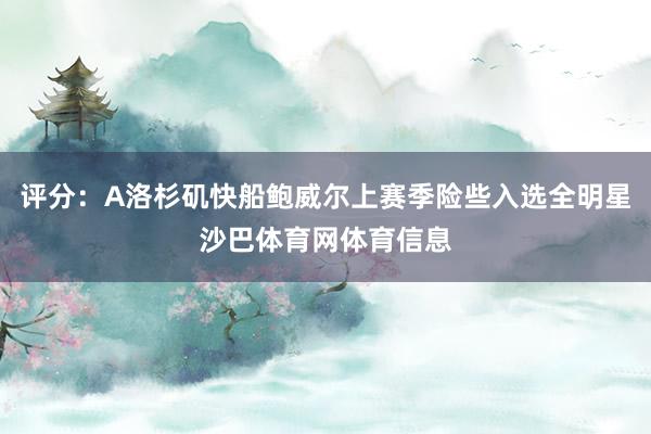 评分：A洛杉矶快船鲍威尔上赛季险些入选全明星沙巴体育网体育信息
