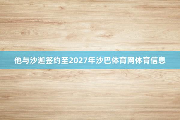他与沙迦签约至2027年沙巴体育网体育信息