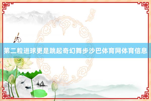 第二粒进球更是跳起奇幻舞步沙巴体育网体育信息