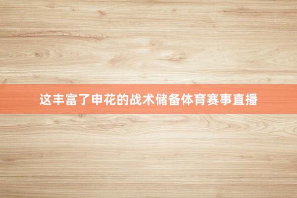 这丰富了申花的战术储备体育赛事直播