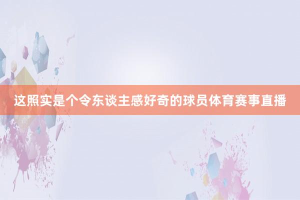 这照实是个令东谈主感好奇的球员体育赛事直播