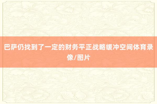 巴萨仍找到了一定的财务平正战略缓冲空间体育录像/图片