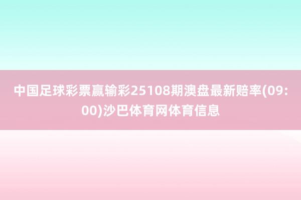 中国足球彩票赢输彩25108期澳盘最新赔率(09:00)沙巴体育网体育信息