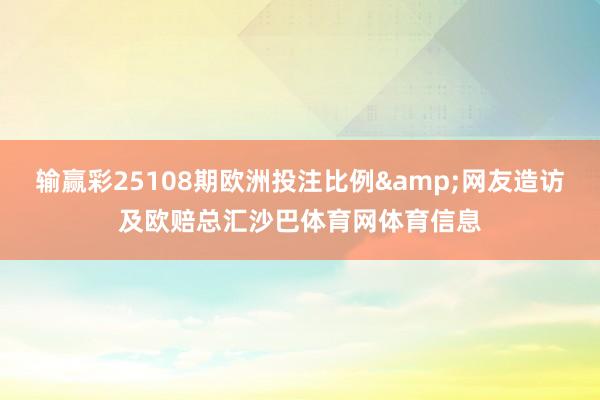 输赢彩25108期欧洲投注比例&网友造访及欧赔总汇沙巴体育网体育信息