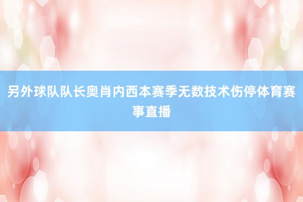 另外球队队长奥肖内西本赛季无数技术伤停体育赛事直播